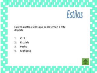 Existen cuatro estilos que representan a éste
deporte:
1. Crol
2. Espalda
3. Pecho
4. Mariposa
 
