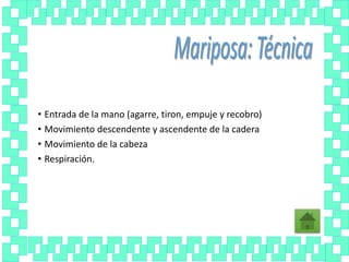 • Entrada de la mano (agarre, tiron, empuje y recobro)
• Movimiento descendente y ascendente de la cadera
• Movimiento de la cabeza
• Respiración.
 