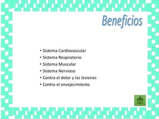 • Sistema Cardiovascular
• Sistema Respiratorio
• Sistema Muscular
• Sistema Nervioso
• Contra el dolor y las lesiones
• Contra el envejecimiento
 
