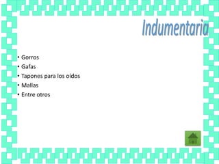 • Gorros
• Gafas
• Tapones para los oídos
• Mallas
• Entre otros
 