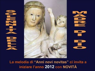 La melodia di “Anni novi novitas” ci invita a
     iniziare l’anno 2012 con NOVITÀ
 