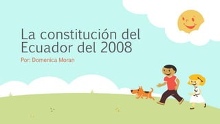 La constitución del
Ecuador del 2008
Por: Domenica Moran
 