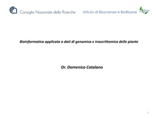 Istituto di Bioscienze e BioRisorse

Bioinformatica applicata a dati di genomica e trascrittomica delle piante

Dr. Domenico Catalano

1

 
