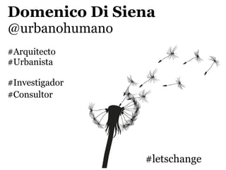 Domenico Di Siena
@urbanohumano
#Arquitecto
#Urbanista

#Investigador
#Consultor




                #letschange
 