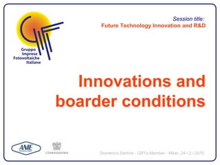 Session title:
     Future Technology Innovation and R&D




  Innovations and
boarder conditions

     Domenico Sartore - GIFI's Member - Milan, 24 / 2 / 2010
 