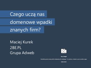 Maciej Kurek
Czego uczą nas
domenowe wpadki
znanych firm?
2BE.PL
Grupa Adweb
 