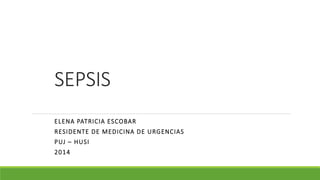 SEPSIS
ELENA PATRICIA ESCOBAR
RESIDENTE DE MEDICINA DE URGENCIAS
PUJ – HUSI
2014
 