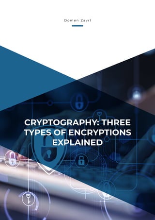 CRYPTOGRAPHY: THREE
TYPES OF ENCRYPTIONS
EXPLAINED
D o m e n Z a v r l
 
