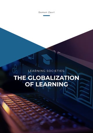D o m e n Z a v r l
THE GLOBALIZATION
OF LEARNING
LEARNING SOCIETIES:
 