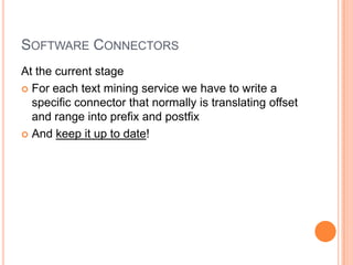 SOFTWARE CONNECTORS
At the current stage
 For each text mining service we have to write a
  specific connector that normally is translating offset
  and range into prefix and postfix
 And keep it up to date!
 