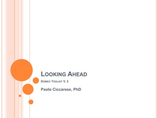LOOKING AHEAD
DOMEO TOOLKIT V. 2

Paolo Ciccarese, PhD
 