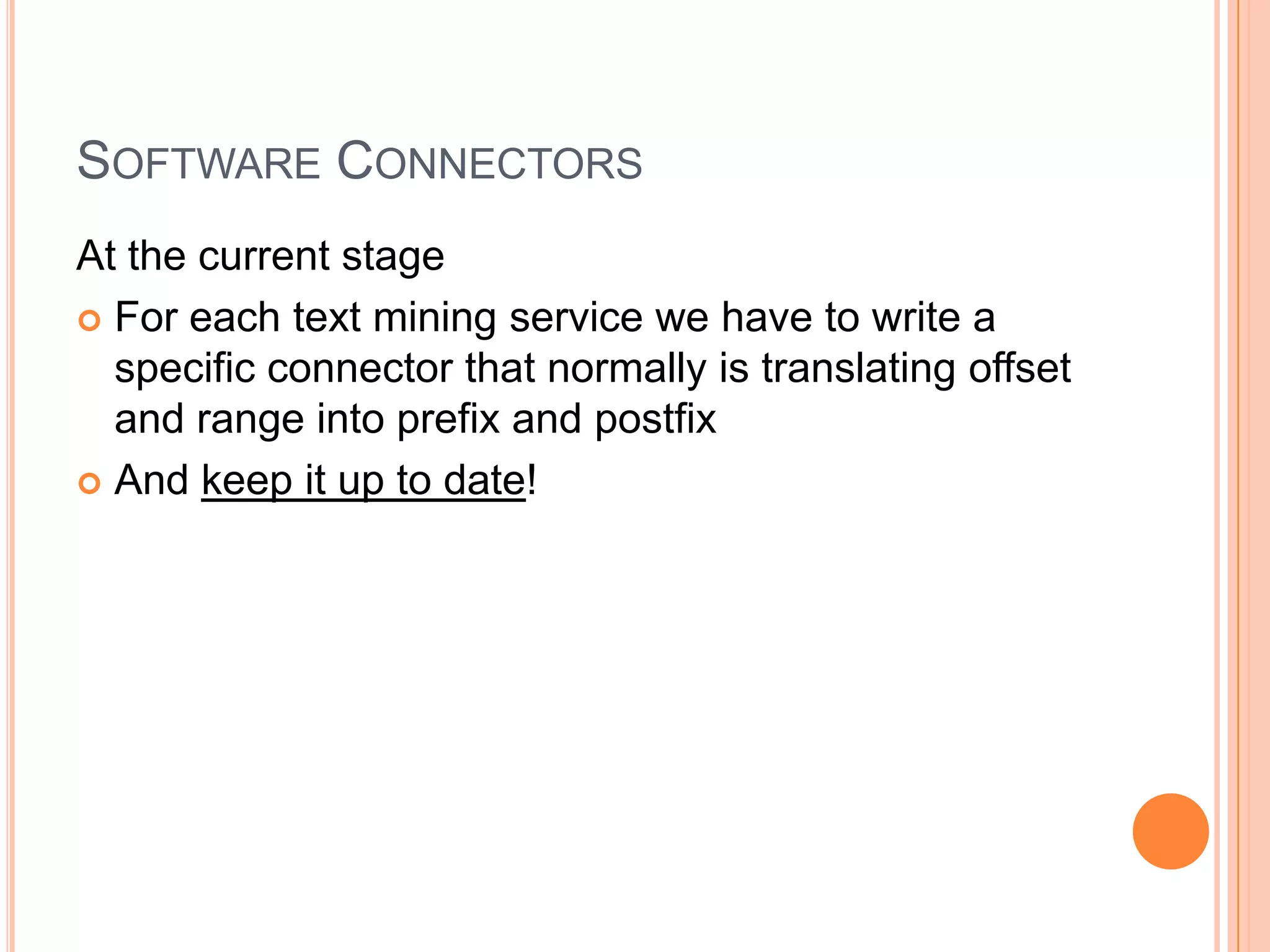 SOFTWARE CONNECTORS
At the current stage
 For each text mining service we have to write a
  specific connector that normally is translating offset
  and range into prefix and postfix
 And keep it up to date!
 