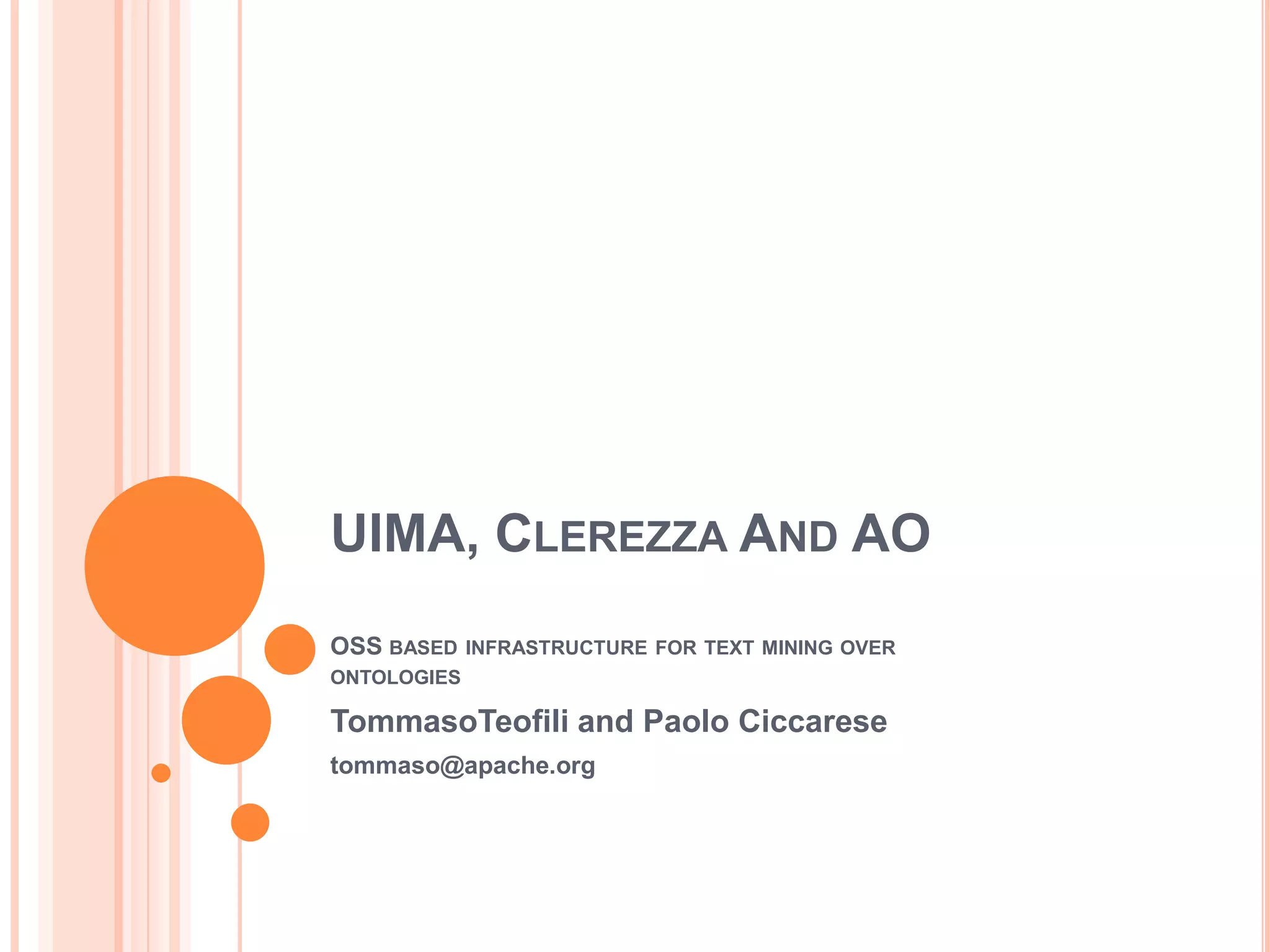 UIMA, CLEREZZA AND AO
OSS BASED    INFRASTRUCTURE FOR TEXT MINING OVER
ONTOLOGIES

TommasoTeofili and Paolo Ciccarese
tommaso@apache.org
 
