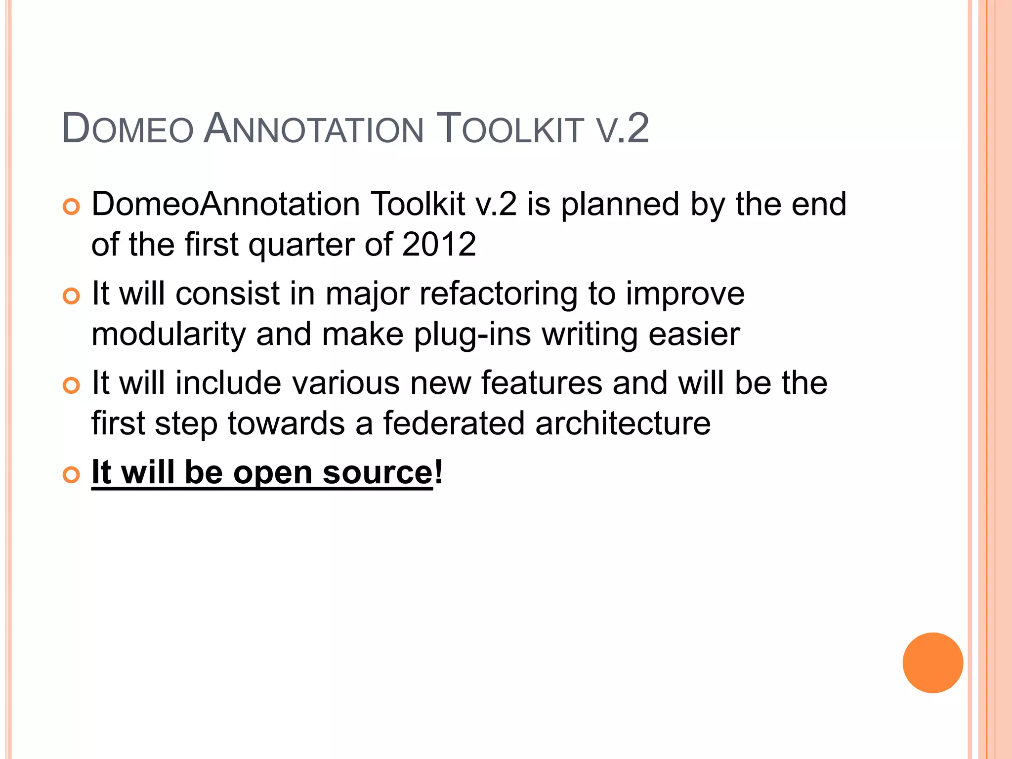 DOMEO ANNOTATION TOOLKIT V.2
 DomeoAnnotation Toolkit v.2 is planned by the end
  of the first quarter of 2012
 It will consist in major refactoring to improve
  modularity and make plug-ins writing easier
 It will include various new features and will be the
  first step towards a federated architecture
 It will be open source!
 
