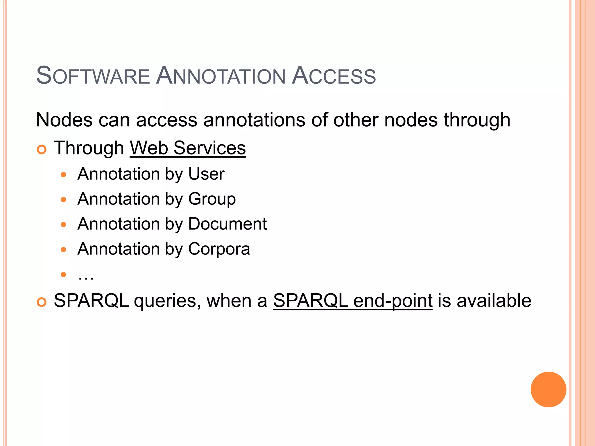 SOFTWARE ANNOTATION ACCESS
Nodes can access annotations of other nodes through
 Through Web Services
       Annotation by User
       Annotation by Group
       Annotation by Document
       Annotation by Corpora
       …
   SPARQL queries, when a SPARQL end-point is available
 