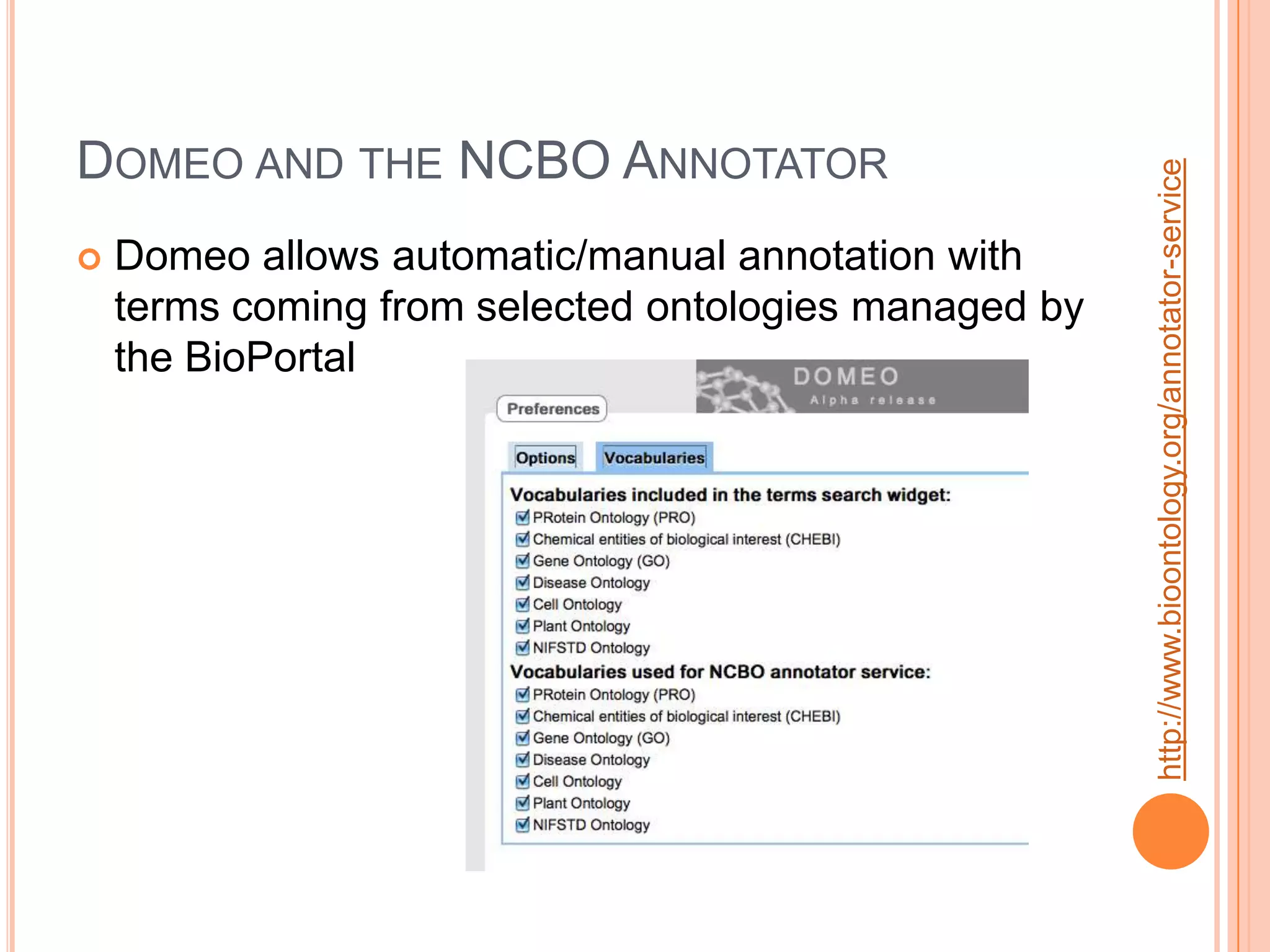 DOMEO AND THE NCBO ANNOTATOR




                                                       http://www.bioontology.org/annotator-service
   Domeo allows automatic/manual annotation with
    terms coming from selected ontologies managed by
    the BioPortal
 