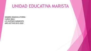 UNIDAD EDUCATIVA MARISTA
NOMBRE:DOMENICA FERRIN
CURSO:3BGU
LIC:GUSTAVO SARMIENTO
AÑO LECTIVO:2019-2020
 