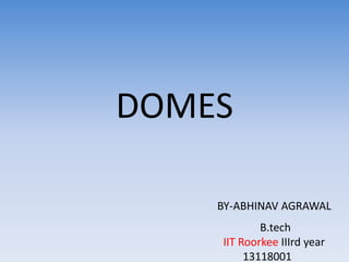 DOMES
BY-ABHINAV AGRAWAL
B.tech
IIT Roorkee IIIrd year
13118001
 