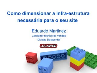 Como dimensionar a infra-estrutura necessária para o seu site   Eduardo Martinez Consultor técnico de vendas Divisão Datacenter 