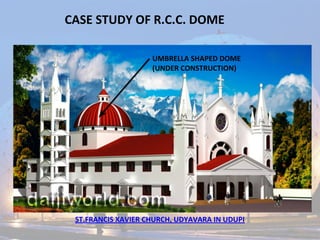 CASE STUDY OF R.C.C. DOME
ST.FRANCIS XAVIER CHURCH, UDYAVARA IN UDUPI
UMBRELLA SHAPED DOME
(UNDER CONSTRUCTION)
 