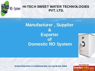 HI-TECH SWEET WATER TECHNOLOGIES
PVT. LTD.
Manufacturer , Supplier
&
Exporter
of
Domestic RO System
www.hitechro.co.in/domestic-ro-systems.html
 