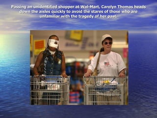 Passing an unidentified shopper at Wal-Mart, Carolyn Thomas heads down the aisles quickly to avoid the stares of those who are unfamiliar with the tragedy of her past. 