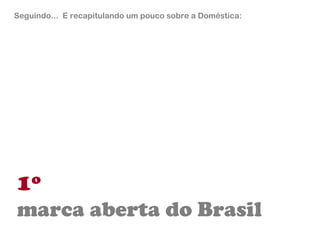 1º marca aberta do Brasil Seguindo...  E recapitulando um pouco sobre a Doméstica: 