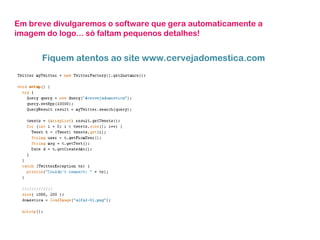 Em breve divulgaremos o software que gera automaticamente a imagem do logo... só faltam pequenos detalhes! Fiquem atentos ao site www.cervejadomestica.com 