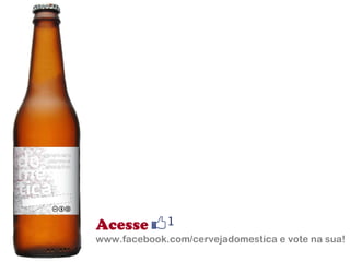 Acesse www.facebook.com/cervejadomestica e vote na sua! 