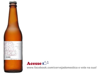 Acesse www.facebook.com/cervejadomestica e vote na sua! 