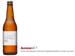 Acesse www.facebook.com/cervejadomestica e vote na sua! 