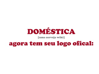 DOMÉSTICA [uma cerveja wiki] agora tem seu logo ofical: 