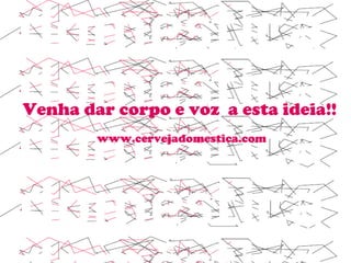 Venha dar corpo e voz  a esta ideia!! www.cervejadomestica.com 