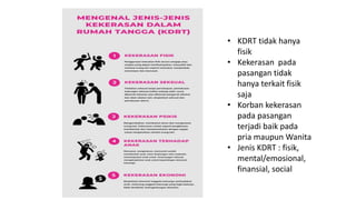 • KDRT tidak hanya
fisik
• Kekerasan pada
pasangan tidak
hanya terkait fisik
saja
• Korban kekerasan
pada pasangan
terjadi baik pada
pria maupun Wanita
• Jenis KDRT : fisik,
mental/emosional,
finansial, social
 