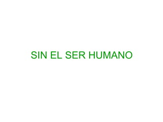 SIN EL SER HUMANO 