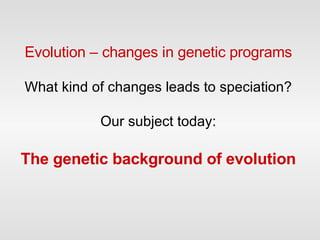 Evolution – changes in genetic programs What kind of changes leads to speciation? Our subject today: The genetic background of evolution 