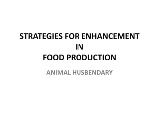 STRATEGIES FOR ENHANCEMENT
IN
FOOD PRODUCTION
ANIMAL HUSBENDARY
 