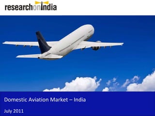 Domestic Aviation Market – India 
Domestic Aviation Market India
July 2011
 
