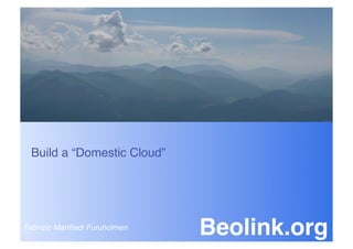 Beolink.org




  Build a “Domestic Cloud”




Fabrizio Manfredi Furuholmen
                                Beolink.org
 