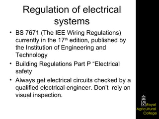 Regulation of electrical systems BS 7671 (The IEE Wiring Regulations) currently in the 17 th  edition, published by the Institution of Engineering and Technology Building Regulations Part P “Electrical safety Always get electrical circuits checked by a qualified electrical engineer. Don’t  rely on visual inspection. 