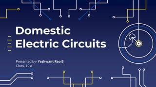 Domestic
Electric Circuits
Presented by- Yeshwant Rao B
Class- 10 A
 