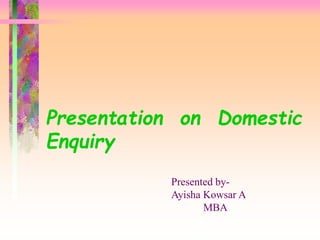 Presentation on Domestic
Enquiry
Presented by-
Ayisha Kowsar A
MBA
 