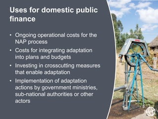 • Ongoing operational costs for the
NAP process
• Costs for integrating adaptation
into plans and budgets
• Investing in c...