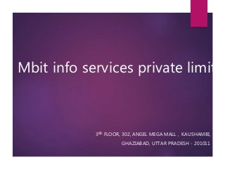 Mbit info services private limited
3RD FLOOR, 302, ANGEL MEGA MALL , KAUSHAMBI,
GHAZIABAD, UTTAR PRADESH - 201011
 