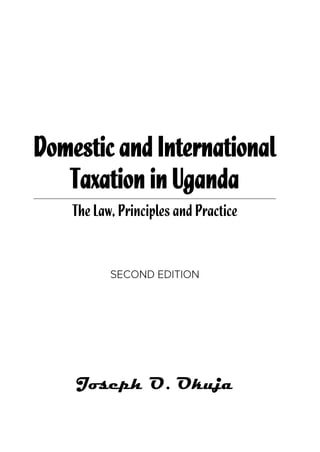 Domestic and International
Taxation in Uganda
The Law, Principles and Practice
Joseph O. Okuja
 
