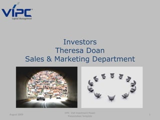 Investors
Theresa Doan
Sales & Marketing Department
August 2009 1
VIPC Viet Investment Power
Presentation Template
 