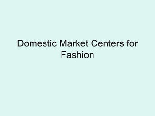 Domestic Market Centers for
Fashion
 