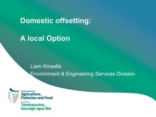 Domestic offsetting:

A local Option


  Liam Kinsella
  Environment & Engineering Services Division
 