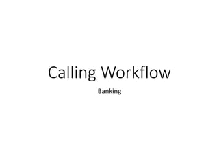 Calling Workflow
Banking
 