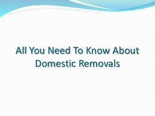 All You Need To Know About
Domestic Removals
 